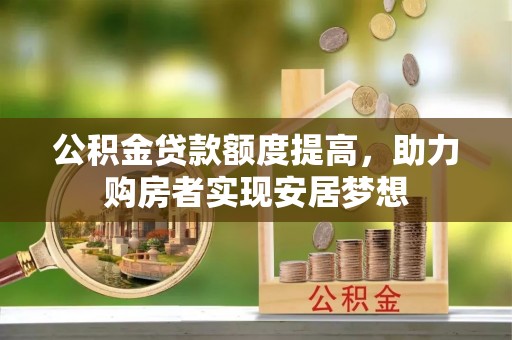 道滘公积金贷款额度提高，助力购房者实现安居梦想
