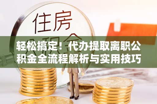 道滘轻松搞定！代办提取离职公积金全流程解析与实用技巧