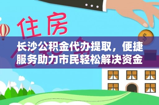 道滘长沙公积金代办提取，便捷服务助力市民轻松解决资金需求
