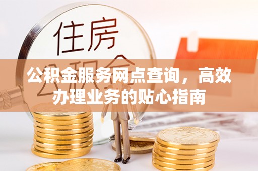 道滘公积金服务网点查询，高效办理业务的贴心指南