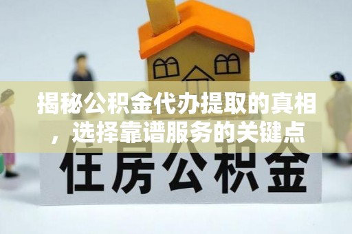 道滘揭秘公积金代办提取的真相，选择靠谱服务的关键点