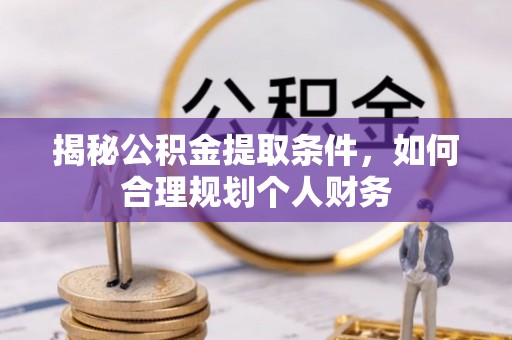 道滘揭秘公积金提取条件，如何合理规划个人财务