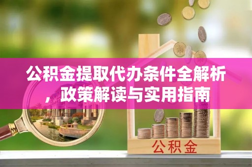 道滘公积金提取代办条件全解析，政策解读与实用指南