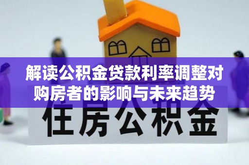 道滘解读公积金贷款利率调整对购房者的影响与未来趋势