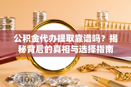 道滘公积金代办提取靠谱吗？揭秘背后的真相与选择指南