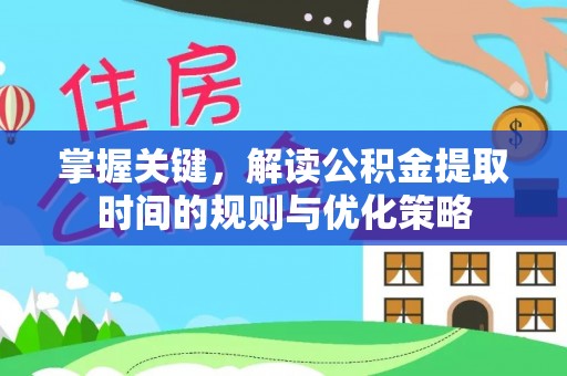 道滘掌握关键，解读公积金提取时间的规则与优化策略