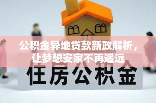 道滘公积金异地贷款新政解析，让梦想安家不再遥远