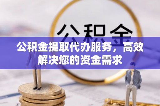 道滘公积金提取代办服务，高效解决您的资金需求