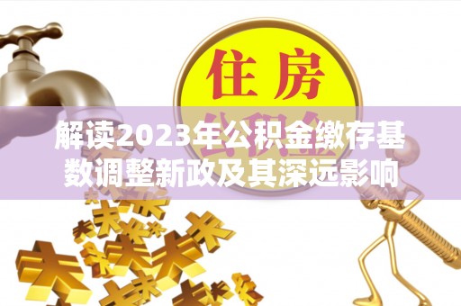 道滘解读2023年公积金缴存基数调整新政及其深远影响