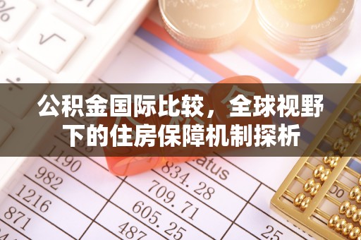 道滘公积金国际比较，全球视野下的住房保障机制探析
