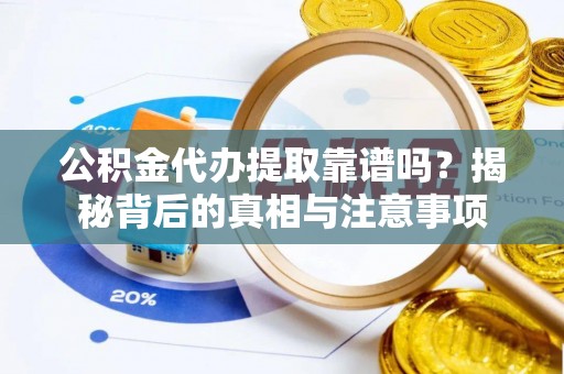 道滘公积金代办提取靠谱吗？揭秘背后的真相与注意事项