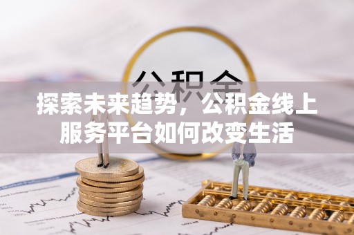 道滘探索未来趋势，公积金线上服务平台如何改变生活