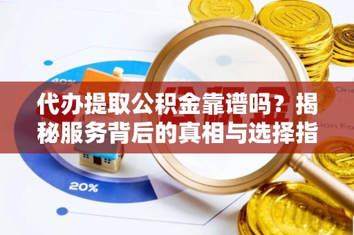 道滘代办提取公积金靠谱吗？揭秘服务背后的真相与选择指南
