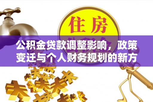 道滘公积金贷款调整影响，政策变迁与个人财务规划的新方向