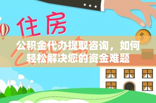 道滘公积金代办提取咨询，如何轻松解决您的资金难题
