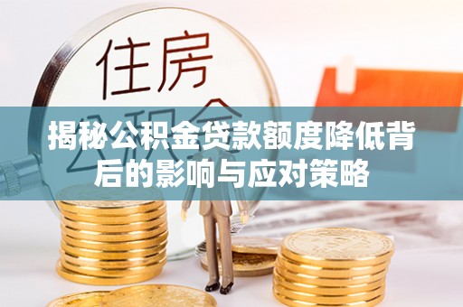 道滘揭秘公积金贷款额度降低背后的影响与应对策略