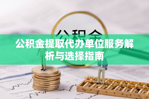 道滘公积金提取代办单位服务解析与选择指南