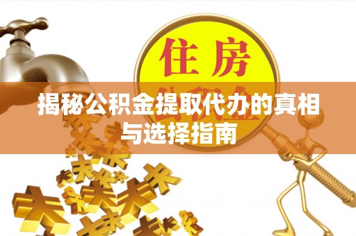 道滘揭秘公积金提取代办的真相与选择指南