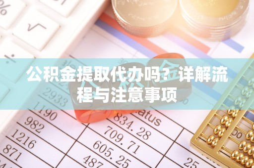 道滘公积金提取代办吗？详解流程与注意事项