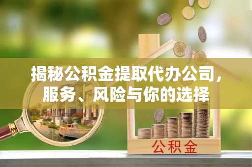 道滘揭秘公积金提取代办公司，服务、风险与你的选择