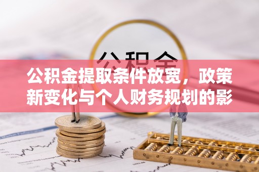 道滘公积金提取条件放宽，政策新变化与个人财务规划的影响