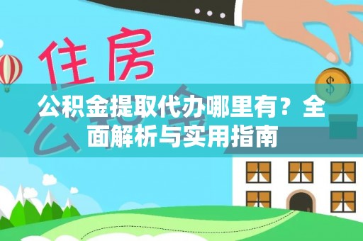 道滘公积金提取代办哪里有？全面解析与实用指南