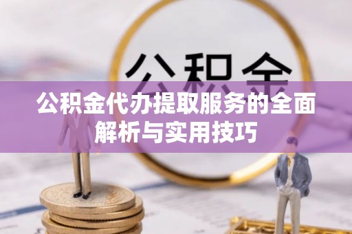 道滘公积金代办提取服务的全面解析与实用技巧