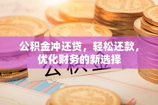 道滘公积金冲还贷，轻松还款，优化财务的新选择