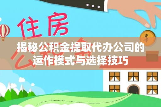 道滘揭秘公积金提取代办公司的运作模式与选择技巧