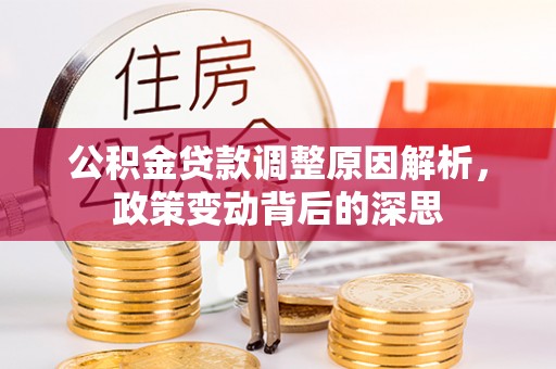 道滘公积金贷款调整原因解析，政策变动背后的深思