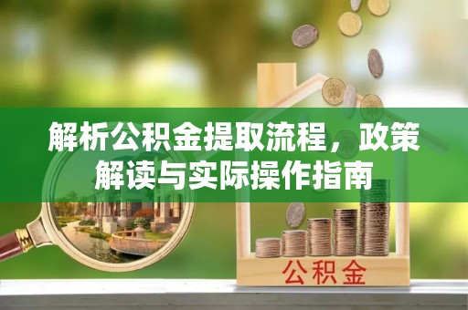 道滘解析公积金提取流程，政策解读与实际操作指南