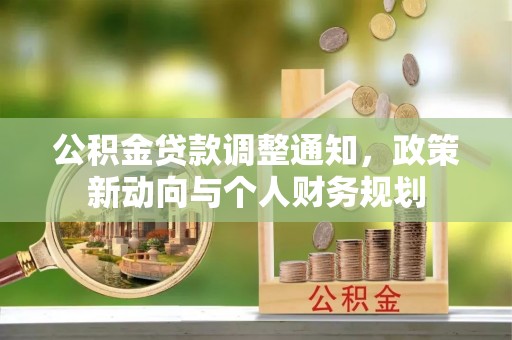 道滘公积金贷款调整通知，政策新动向与个人财务规划