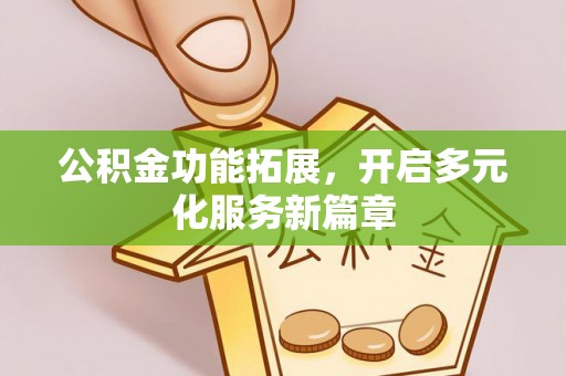 道滘公积金功能拓展，开启多元化服务新篇章