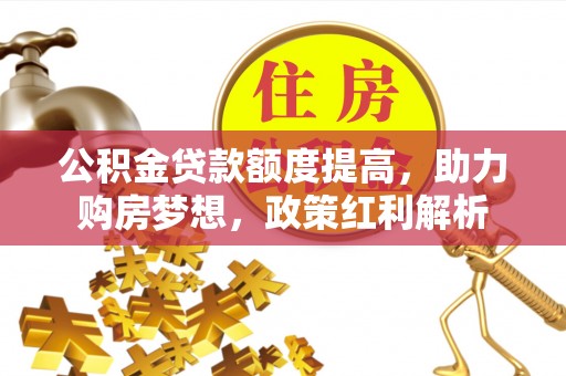 道滘公积金贷款额度提高，助力购房梦想，政策红利解析