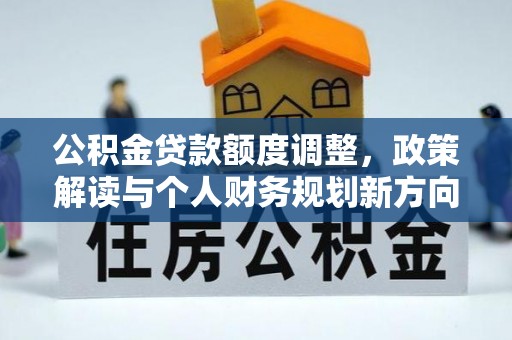 道滘公积金贷款额度调整，政策解读与个人财务规划新方向