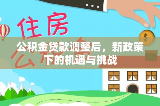 道滘公积金贷款调整后，新政策下的机遇与挑战