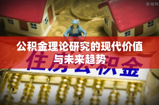 道滘公积金理论研究的现代价值与未来趋势