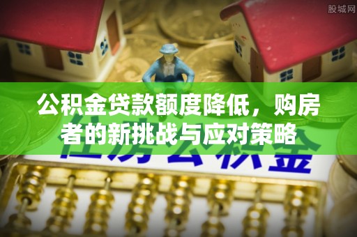 道滘公积金贷款额度降低，购房者的新挑战与应对策略