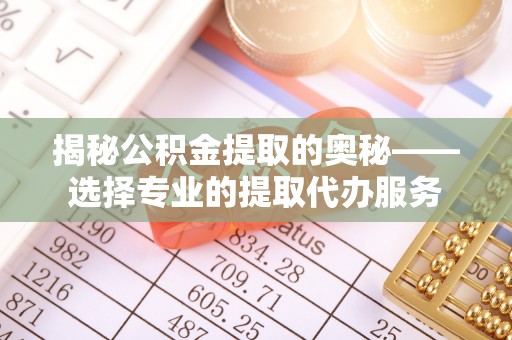 道滘揭秘公积金提取的奥秘——选择专业的提取代办服务