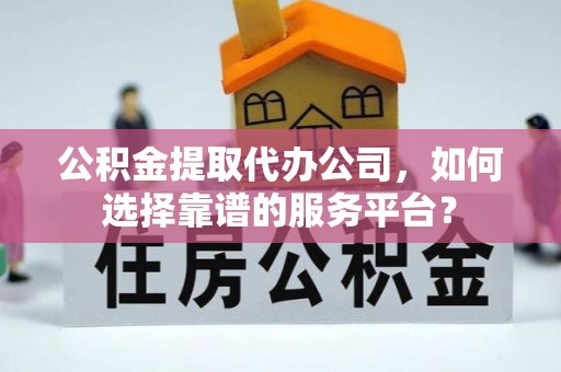 道滘公积金提取代办公司，如何选择靠谱的服务平台？