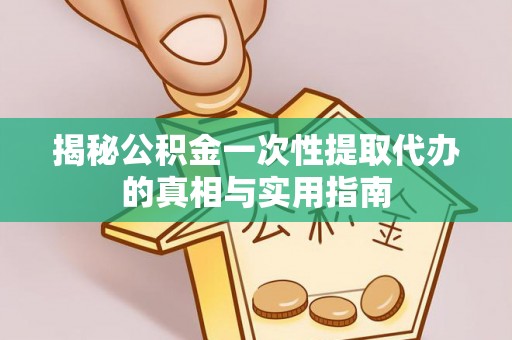 道滘揭秘公积金一次性提取代办的真相与实用指南