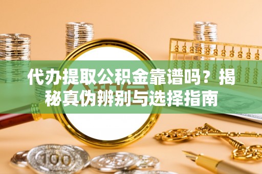 道滘代办提取公积金靠谱吗？揭秘真伪辨别与选择指南