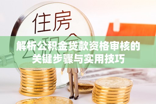 道滘解析公积金贷款资格审核的关键步骤与实用技巧