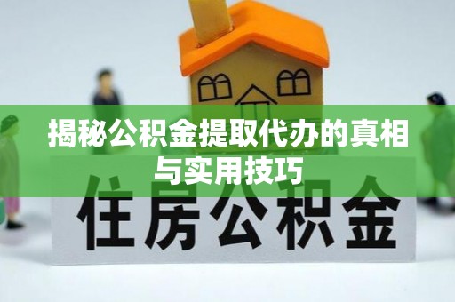道滘揭秘公积金提取代办的真相与实用技巧