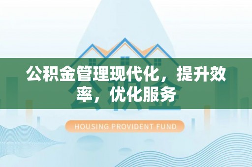 道滘公积金管理现代化，提升效率，优化服务