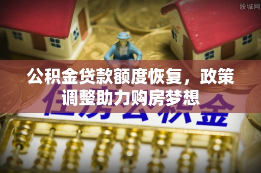 道滘公积金贷款额度恢复，政策调整助力购房梦想