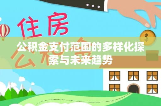 道滘公积金支付范围的多样化探索与未来趋势