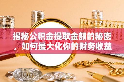 道滘揭秘公积金提取金额的秘密，如何最大化你的财务收益