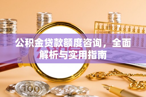 道滘公积金贷款额度咨询，全面解析与实用指南