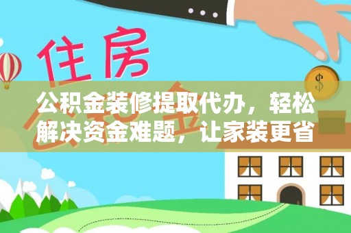 道滘公积金装修提取代办，轻松解决资金难题，让家装更省心